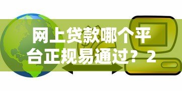网上贷款哪个平台正规易通过？2023年靠谱平台实测对比