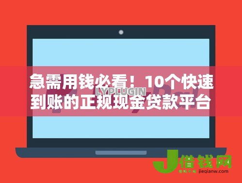 急需用钱必看!10个快速到账的正规现金贷款平台推荐 急需用钱必看!10个快速到账的正规现金贷款平台推荐