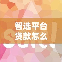 智选平台贷款怎么选?5个关键点帮你避坑省钱 智选平台贷款怎么选?5个关键点帮你避坑省钱
