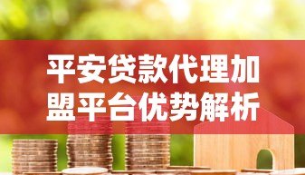 平安贷款代理加盟平台优势解析及加盟流程指南 平安贷款代理加盟平台优势解析及加盟流程指南