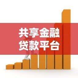 共享金融贷款平台:模式解析与借贷指南 共享金融贷款平台:模式解析与借贷指南