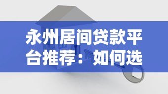 永州居间贷款平台推荐:如何选择安全可靠的贷款中介? 永州居间贷款平台推荐:如何选择安全可靠的贷款中介?