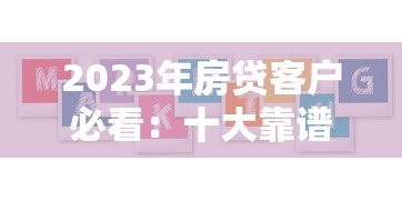 2023年房贷客户必看:十大靠谱贷款平台推荐及避坑指南 2023年房贷客户必看:十大靠谱贷款平台推荐及避坑指南