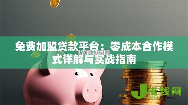 免费加盟贷款平台:零成本合作模式详解与实战指南 免费加盟贷款平台:零成本合作模式详解与实战指南
