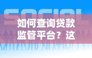如何查询贷款监管平台?这5个方法帮你避开风险 如何查询贷款监管平台?这5个方法帮你避开风险