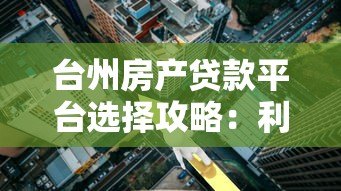 台州房产贷款平台选择攻略:利率、流程、注意事项全解析 台州房产贷款平台选择攻略:利率、流程、注意事项全解析