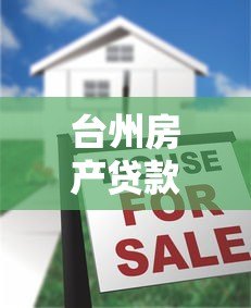 台州房产贷款平台选择攻略:利率、流程、注意事项全解析 台州房产贷款平台选择攻略:利率、流程、注意事项全解析