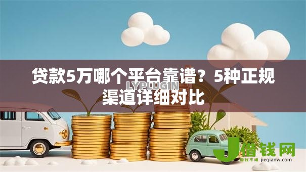 贷款5万哪个平台靠谱？5种正规渠道详细对比