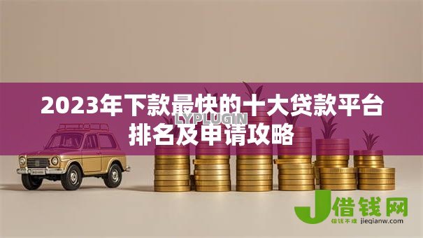 2023年下款最快的十大贷款平台排名及申请攻略 2023年下款最快的十大贷款平台排名及申请攻略