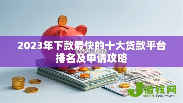 2023年下款最快的十大贷款平台排名及申请攻略 2023年下款最快的十大贷款平台排名及申请攻略
