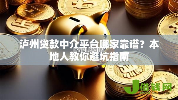 泸州贷款中介平台哪家靠谱?本地人教你避坑指南 泸州贷款中介平台哪家靠谱?本地人教你避坑指南