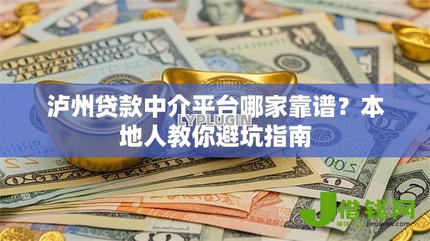 泸州贷款中介平台哪家靠谱?本地人教你避坑指南 泸州贷款中介平台哪家靠谱?本地人教你避坑指南