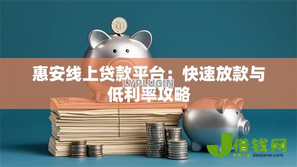 惠安线上贷款平台:快速放款与低利率攻略 惠安线上贷款平台:快速放款与低利率攻略