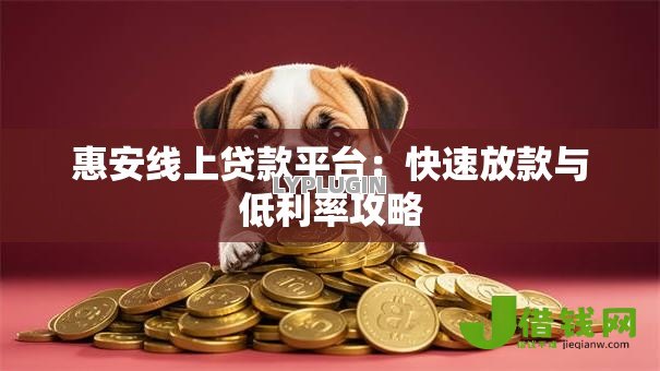 惠安线上贷款平台:快速放款与低利率攻略 惠安线上贷款平台:快速放款与低利率攻略