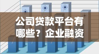 公司贷款平台有哪些？企业融资渠道全解析