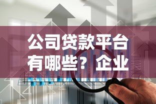 公司贷款平台有哪些？企业融资渠道全解析