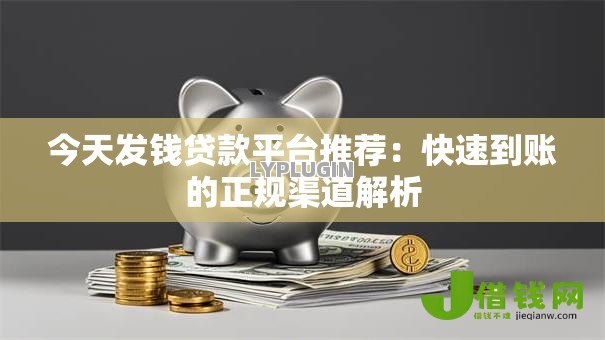 今天发钱贷款平台推荐:快速到账的正规渠道解析 今天发钱贷款平台推荐:快速到账的正规渠道解析
