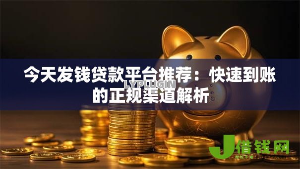 今天发钱贷款平台推荐:快速到账的正规渠道解析 今天发钱贷款平台推荐:快速到账的正规渠道解析