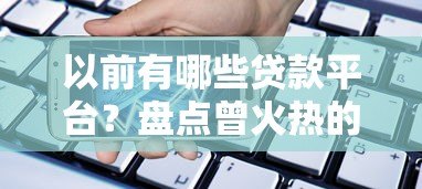 以前有哪些贷款平台?盘点曾火热的借贷平台发展史 以前有哪些贷款平台?盘点曾火热的借贷平台发展史