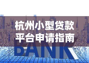 杭州小型贷款平台申请指南:流程、利率、注意事项全解析 杭州小型贷款平台申请指南:流程、利率、注意事项全解析