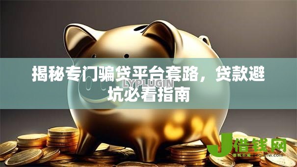 揭秘专门骗贷平台套路,贷款避坑必看指南 揭秘专门骗贷平台套路,贷款避坑必看指南