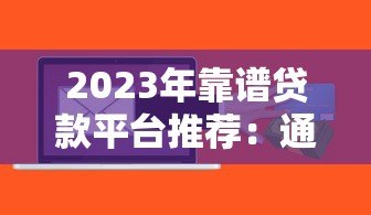 2023年靠谱贷款平台推荐：通过率高且快速到账的渠道