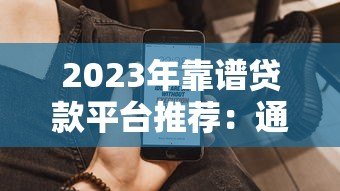 2023年靠谱贷款平台推荐：通过率高且快速到账的渠道
