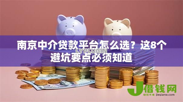 南京中介贷款平台怎么选?这8个避坑要点必须知道 南京中介贷款平台怎么选?这8个避坑要点必须知道