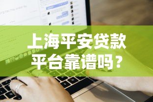 上海平安贷款平台靠谱吗？贷款条件、流程及用户真实评价