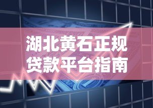 湖北黄石正规贷款平台指南:如何选择安全借贷渠道? 湖北黄石正规贷款平台指南:如何选择安全借贷渠道?