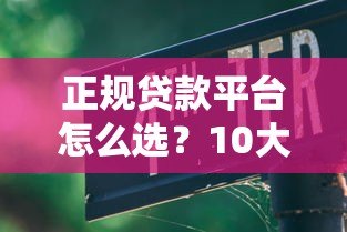 正规贷款平台怎么选?10大安全避坑指南 正规贷款平台怎么选?10大安全避坑指南
