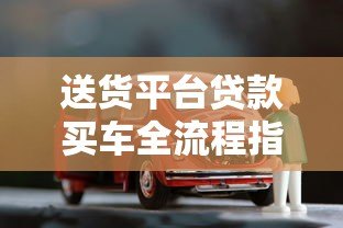 送货平台贷款买车全流程指南