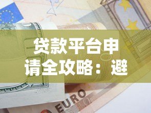 贷款平台申请全攻略:避坑指南与实用技巧 贷款平台申请全攻略:避坑指南与实用技巧