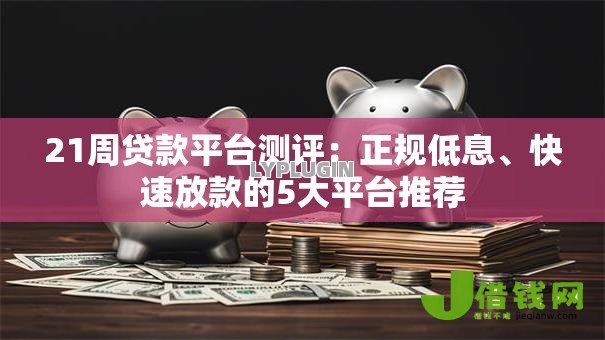21周贷款平台测评:正规低息、快速放款的5大平台推荐 21周贷款平台测评:正规低息、快速放款的5大平台推荐