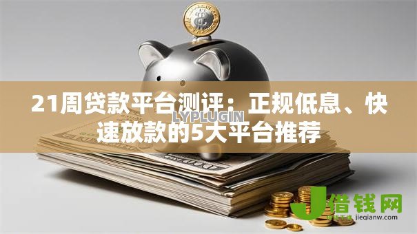 21周贷款平台测评:正规低息、快速放款的5大平台推荐 21周贷款平台测评:正规低息、快速放款的5大平台推荐
