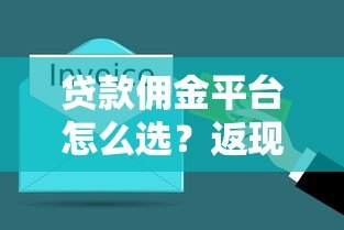 贷款佣金平台怎么选?返现规则与避坑指南 贷款佣金平台怎么选?返现规则与避坑指南