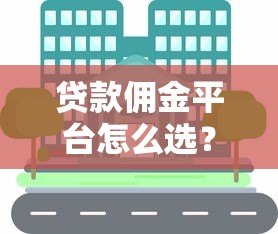 贷款佣金平台怎么选?返现规则与避坑指南 贷款佣金平台怎么选?返现规则与避坑指南
