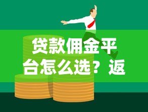 贷款佣金平台怎么选?返现规则与避坑指南 贷款佣金平台怎么选?返现规则与避坑指南