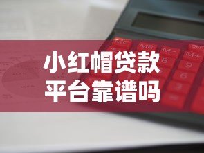 小红帽贷款平台靠谱吗?正规平台实测:额度高、利息低、放款快 小红帽贷款平台靠谱吗?正规平台实测:额度高、利息低、放款快