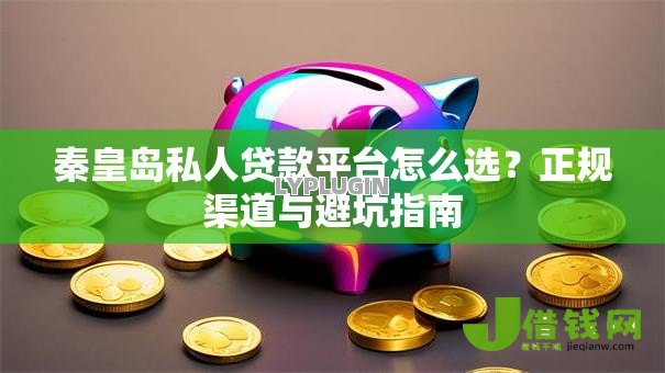秦皇岛私人贷款平台怎么选？正规渠道与避坑指南