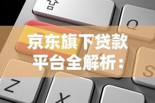 京东旗下贷款平台全解析：产品特点、申请流程及用户评价
