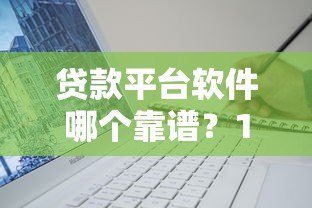 贷款平台软件哪个靠谱?10个选择技巧避坑指南 贷款平台软件哪个靠谱?10个选择技巧避坑指南