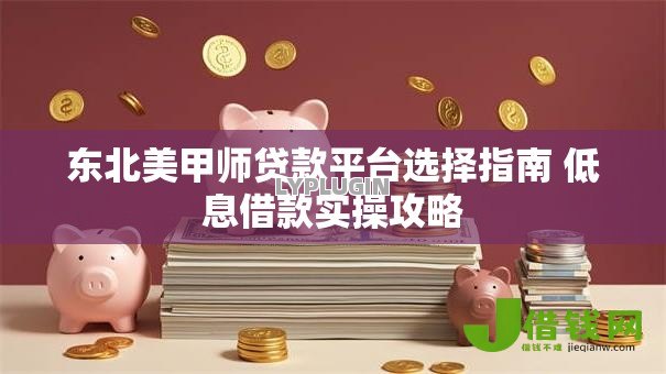 东北美甲师贷款平台选择指南 低息借款实操攻略