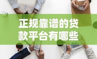 正规靠谱的贷款平台有哪些?最新推荐这10家低息安全渠道 正规靠谱的贷款平台有哪些?最新推荐这10家低息安全渠道