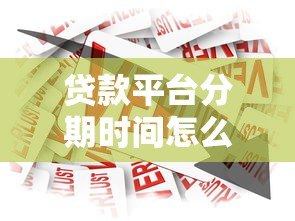 贷款平台分期时间怎么选?这些细节要注意 贷款平台分期时间怎么选?这些细节要注意