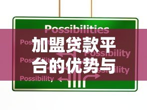 加盟贷款平台的优势与操作指南:如何选择靠谱合作方 加盟贷款平台的优势与操作指南:如何选择靠谱合作方