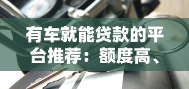 有车就能贷款的平台推荐:额度高、放款快、押车不押证 有车就能贷款的平台推荐:额度高、放款快、押车不押证