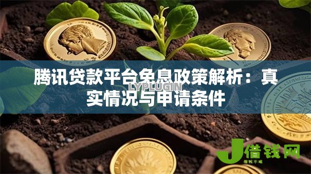 腾讯贷款平台免息政策解析：真实情况与申请条件