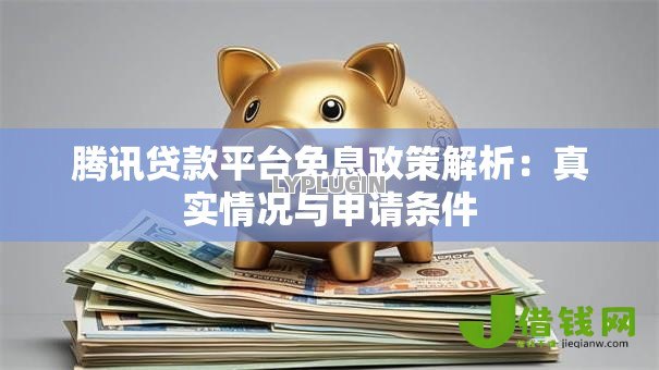 腾讯贷款平台免息政策解析：真实情况与申请条件