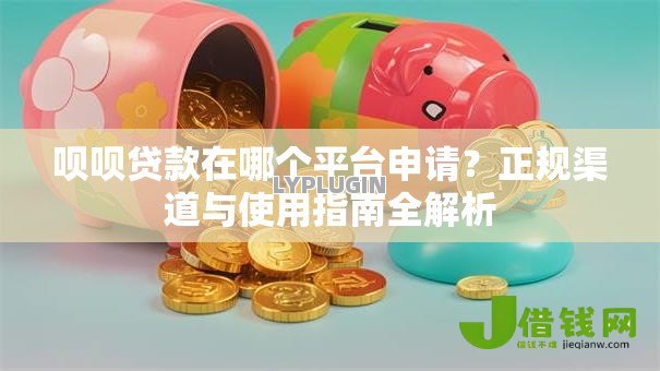 呗呗贷款在哪个平台申请?正规渠道与使用指南全解析 呗呗贷款在哪个平台申请?正规渠道与使用指南全解析